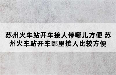 苏州火车站开车接人停哪儿方便 苏州火车站开车哪里接人比较方便